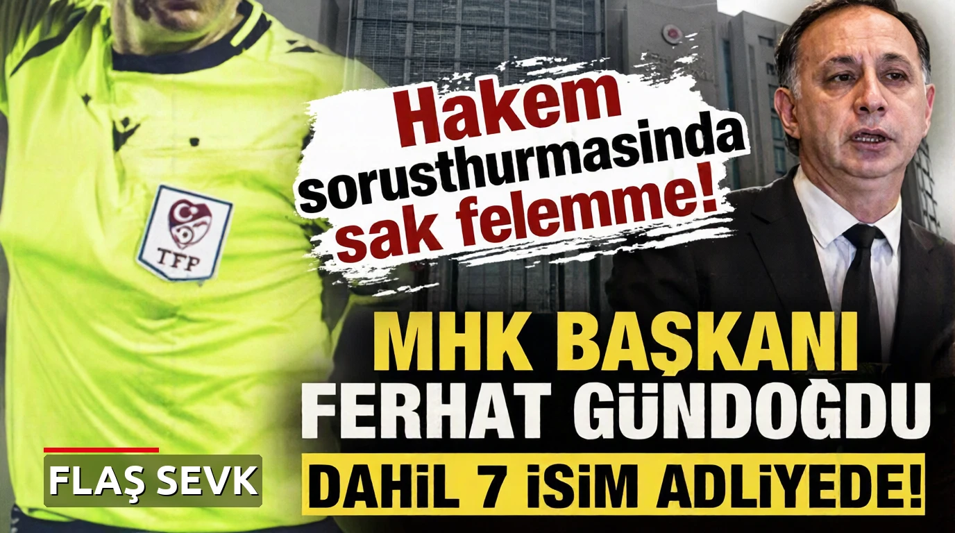 Hakem soruşturmasında sıcak gelişme! MHK Başkanı Ferhat Gündoğdu dahil 7 isim adliyeye sevk edildi