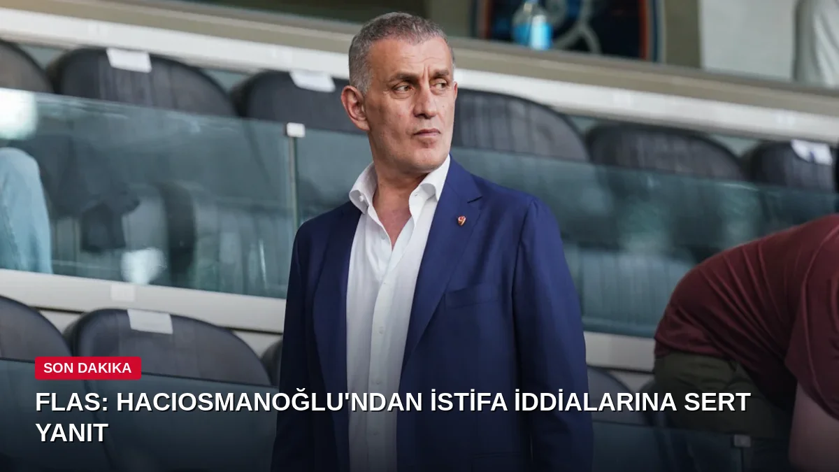 Hacıosmanoğlu'ndan istifa iddialarına sert yanıt: 'Türk futbolunun 30 yıllık pisliğini üzerime yıkamazsınız'
